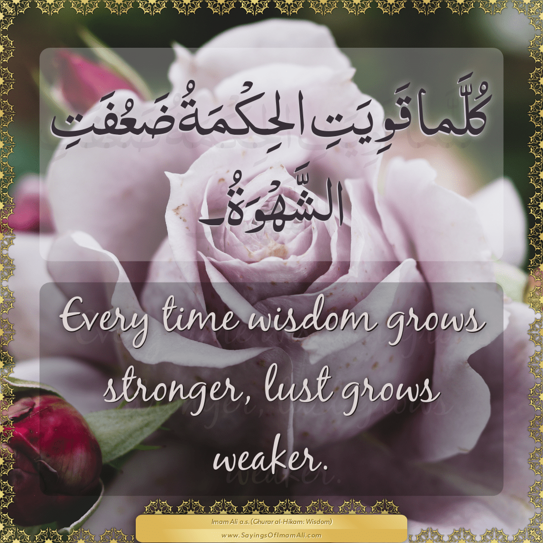 Every time wisdom grows stronger, lust grows weaker.